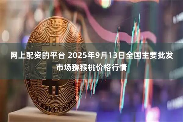 网上配资的平台 2025年9月13日全国主要批发市场猕猴桃价格行情