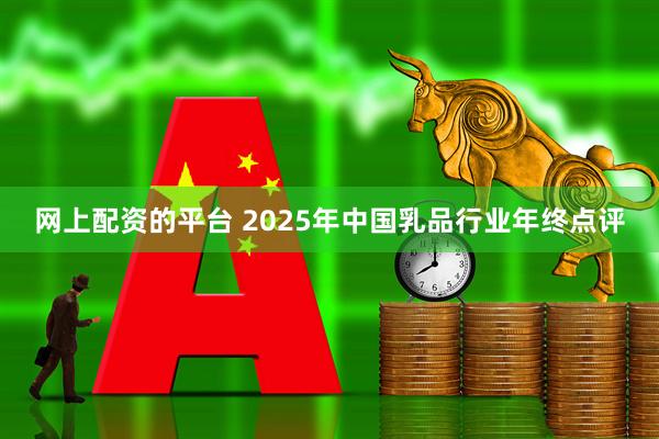 网上配资的平台 2025年中国乳品行业年终点评