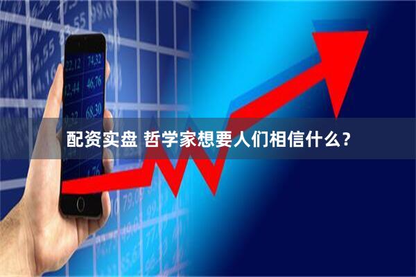 配资实盘 哲学家想要人们相信什么？