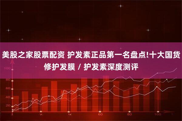 美股之家股票配资 护发素正品第一名盘点!十大国货修护发膜 / 护发素深度测评